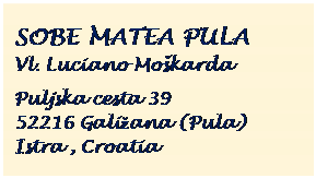 Text Box: SOBE MATEA PULA
Vl. Luciano Mokarda	

Puljska cesta 39
52216 Galiana (Pula)	
Istra , Croatia
